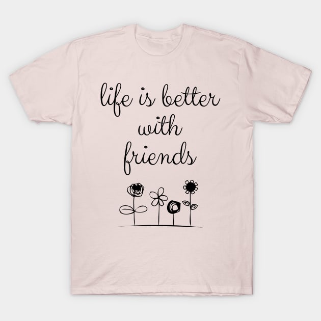 Life Is Better With Friends T-Shirt by chidadesign